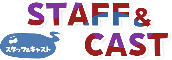 STAFF&CAST スタッフ&キャスト